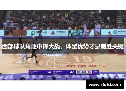 西部球队角逐中锋大战，体型优势才是制胜关键