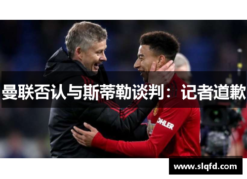 曼联否认与斯蒂勒谈判：记者道歉