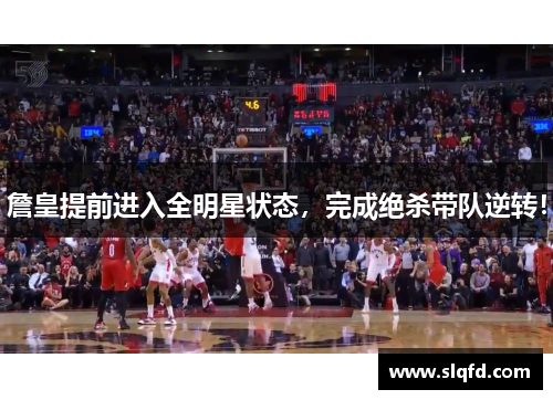 詹皇提前进入全明星状态，完成绝杀带队逆转！